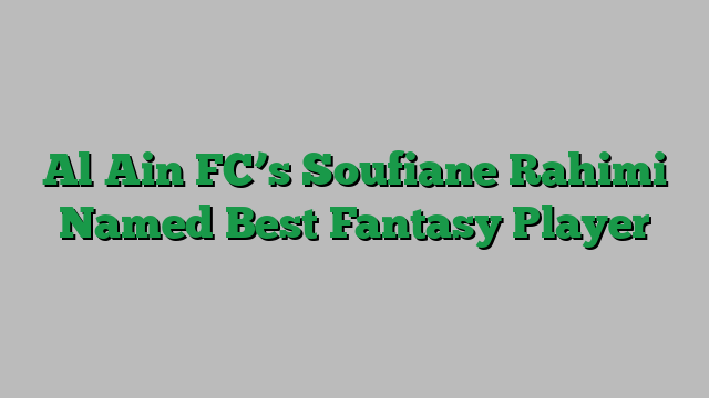 Al Ain FC’s Soufiane Rahimi Named Best Fantasy Player