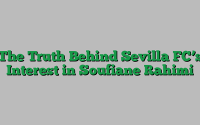 The Truth Behind Sevilla FC’s Interest in Soufiane Rahimi